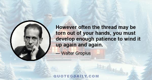 However often the thread may be torn out of your hands, you must develop enough patience to wind it up again and again.