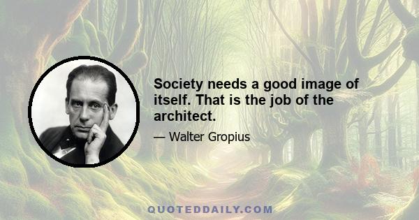 Society needs a good image of itself. That is the job of the architect.