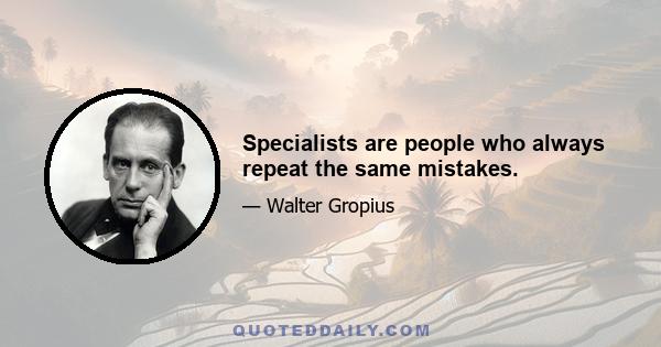 Specialists are people who always repeat the same mistakes.