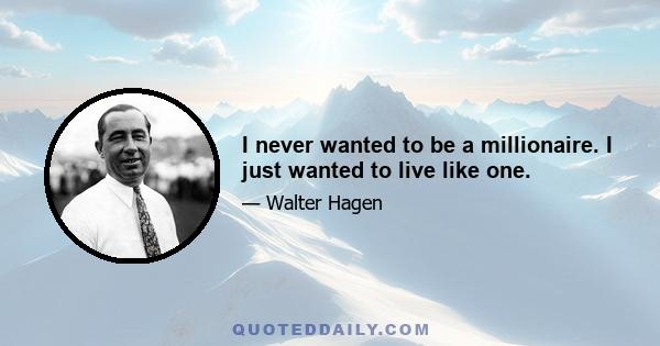 I never wanted to be a millionaire. I just wanted to live like one.