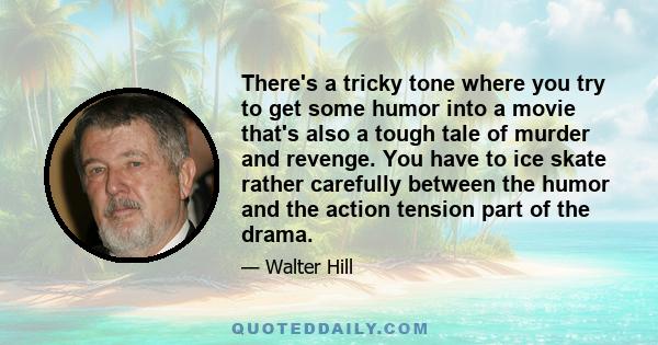 There's a tricky tone where you try to get some humor into a movie that's also a tough tale of murder and revenge. You have to ice skate rather carefully between the humor and the action tension part of the drama.