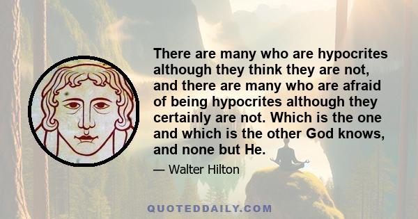 There are many who are hypocrites although they think they are not, and there are many who are afraid of being hypocrites although they certainly are not. Which is the one and which is the other God knows, and none but