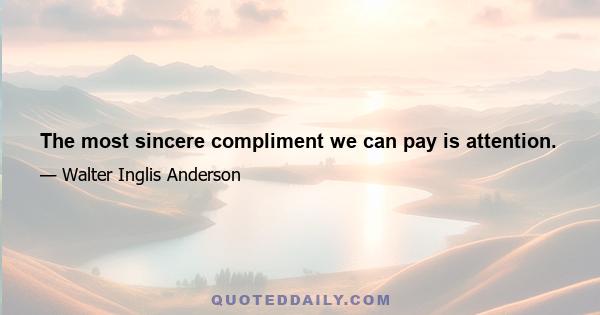 The most sincere compliment we can pay is attention.