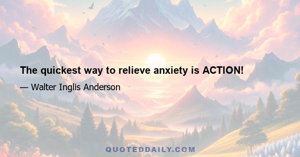 The quickest way to relieve anxiety is ACTION!