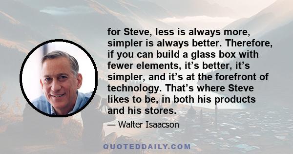 for Steve, less is always more, simpler is always better. Therefore, if you can build a glass box with fewer elements, it’s better, it’s simpler, and it’s at the forefront of technology. That’s where Steve likes to be,