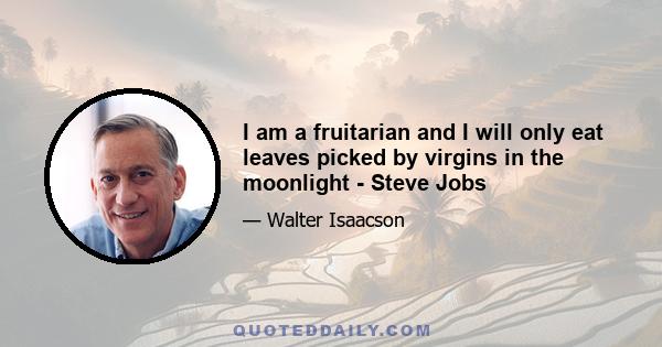 I am a fruitarian and I will only eat leaves picked by virgins in the moonlight - Steve Jobs