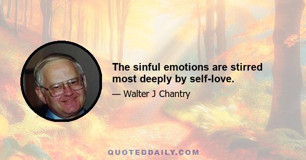 The sinful emotions are stirred most deeply by self-love.