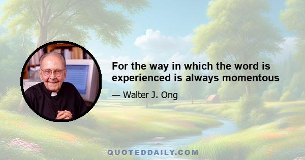 For the way in which the word is experienced is always momentous