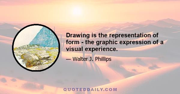 Drawing is the representation of form - the graphic expression of a visual experience.