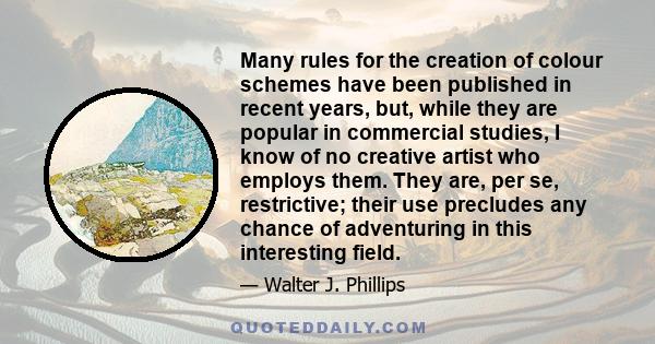 Many rules for the creation of colour schemes have been published in recent years, but, while they are popular in commercial studies, I know of no creative artist who employs them. They are, per se, restrictive; their