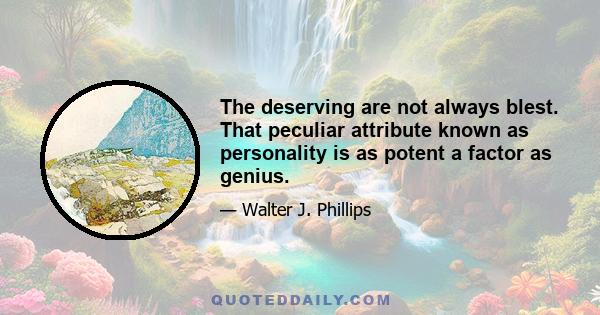 The deserving are not always blest. That peculiar attribute known as personality is as potent a factor as genius.