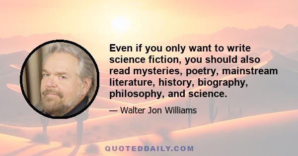 Even if you only want to write science fiction, you should also read mysteries, poetry, mainstream literature, history, biography, philosophy, and science.