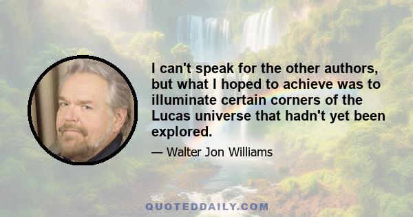 I can't speak for the other authors, but what I hoped to achieve was to illuminate certain corners of the Lucas universe that hadn't yet been explored.