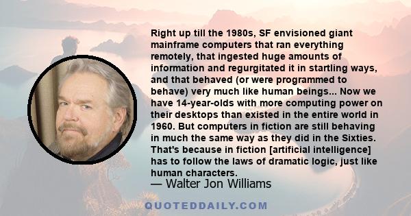 Right up till the 1980s, SF envisioned giant mainframe computers that ran everything remotely, that ingested huge amounts of information and regurgitated it in startling ways, and that behaved (or were programmed to