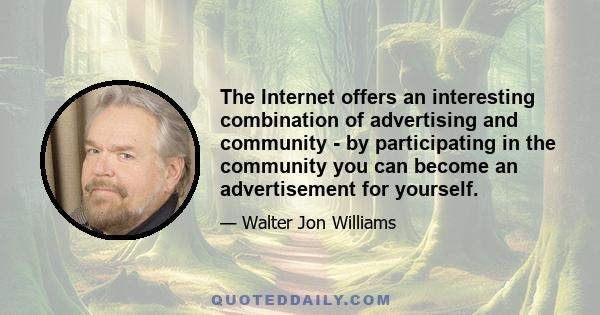 The Internet offers an interesting combination of advertising and community - by participating in the community you can become an advertisement for yourself.