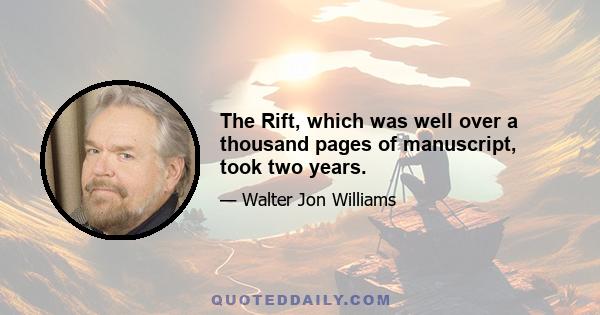 The Rift, which was well over a thousand pages of manuscript, took two years.