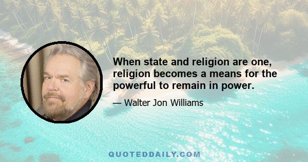 When state and religion are one, religion becomes a means for the powerful to remain in power.