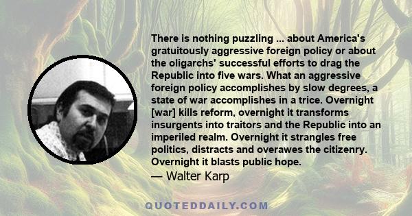 There is nothing puzzling ... about America's gratuitously aggressive foreign policy or about the oligarchs' successful efforts to drag the Republic into five wars. What an aggressive foreign policy accomplishes by slow 