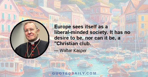 Europe sees itself as a liberal-minded society. It has no desire to be, nor can it be, a Christian club.