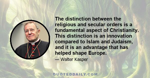 The distinction between the religious and secular orders is a fundamental aspect of Christianity. This distinction is an innovation compared to Islam and Judaism, and it is an advantage that has helped shape Europe.