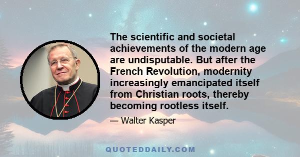 The scientific and societal achievements of the modern age are undisputable. But after the French Revolution, modernity increasingly emancipated itself from Christian roots, thereby becoming rootless itself.