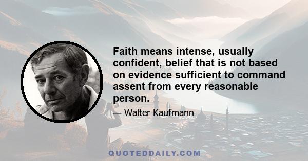 Faith means intense, usually confident, belief that is not based on evidence sufficient to command assent from every reasonable person.