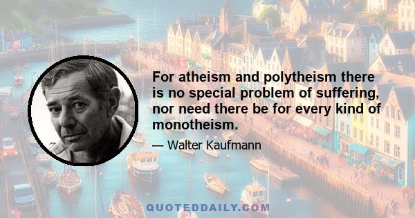 For atheism and polytheism there is no special problem of suffering, nor need there be for every kind of monotheism.