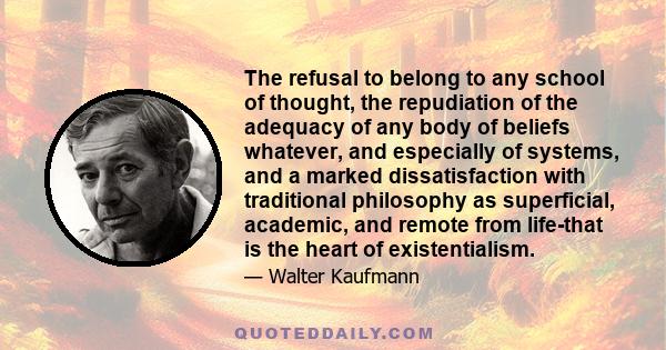 The refusal to belong to any school of thought, the repudiation of the adequacy of any body of beliefs whatever, and especially of systems, and a marked dissatisfaction with traditional philosophy as superficial,