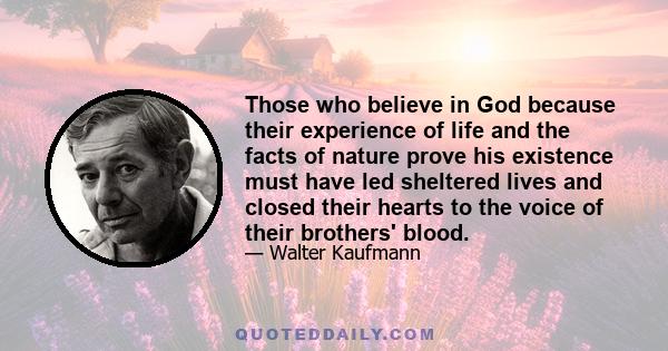 Those who believe in God because their experience of life and the facts of nature prove his existence must have led sheltered lives and closed their hearts to the voice of their brothers' blood.