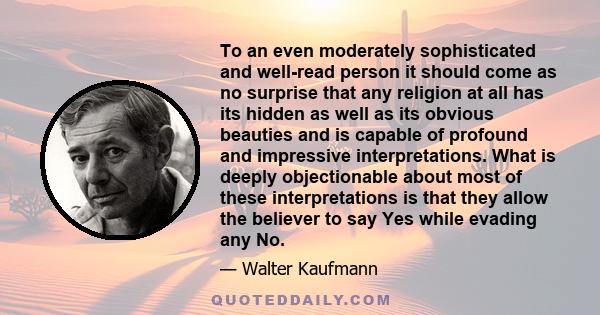 To an even moderately sophisticated and well-read person it should come as no surprise that any religion at all has its hidden as well as its obvious beauties and is capable of profound and impressive interpretations.