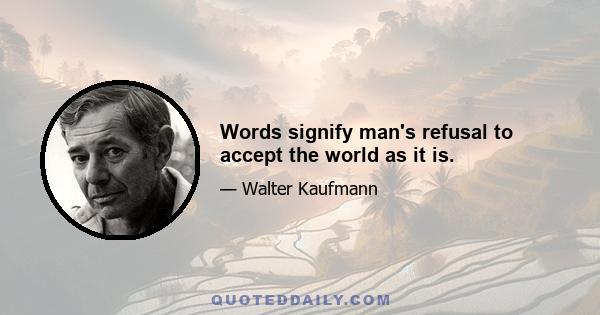 Words signify man's refusal to accept the world as it is.