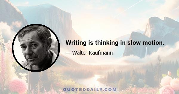 Writing is thinking in slow motion.