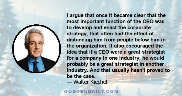 I argue that once it became clear that the most important function of the CEO was to develop and enact the corporate strategy, that often had the effect of distancing him from people below him in the organization. It