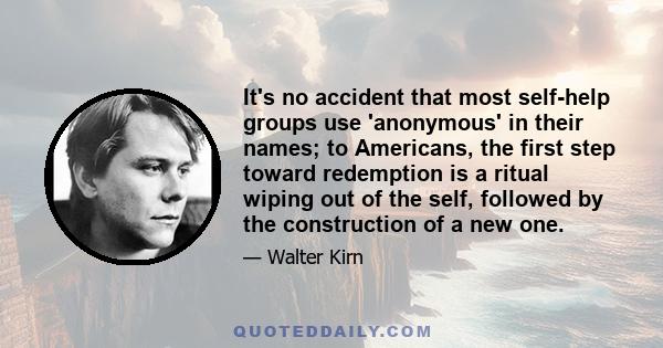 It's no accident that most self-help groups use 'anonymous' in their names; to Americans, the first step toward redemption is a ritual wiping out of the self, followed by the construction of a new one.