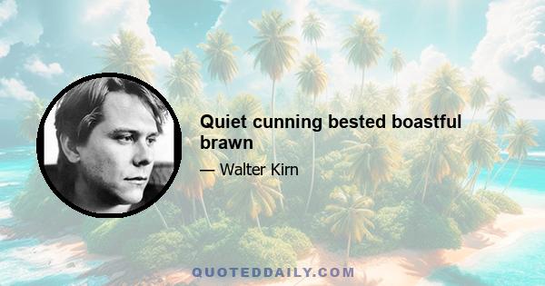 Quiet cunning bested boastful brawn