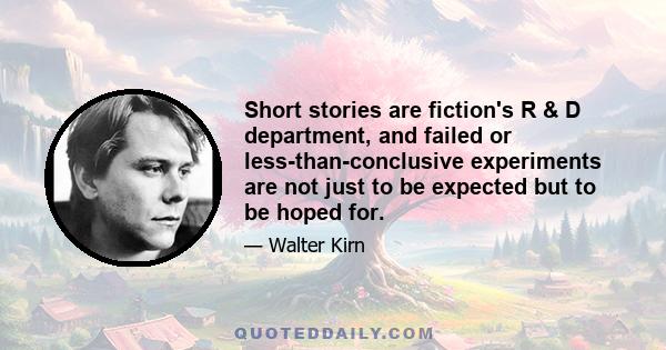 Short stories are fiction's R & D department, and failed or less-than-conclusive experiments are not just to be expected but to be hoped for.