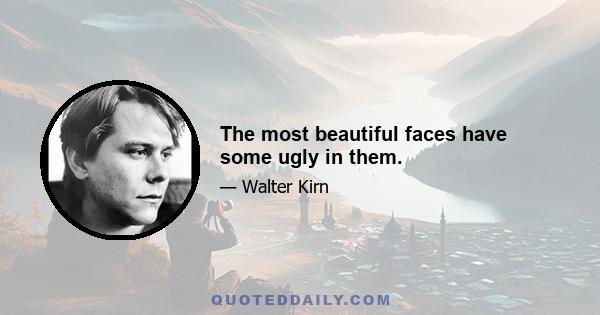 The most beautiful faces have some ugly in them.