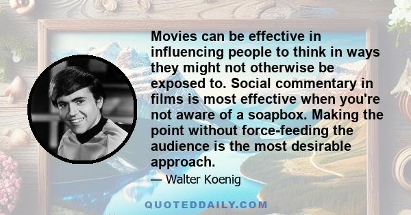 Movies can be effective in influencing people to think in ways they might not otherwise be exposed to. Social commentary in films is most effective when you're not aware of a soapbox. Making the point without