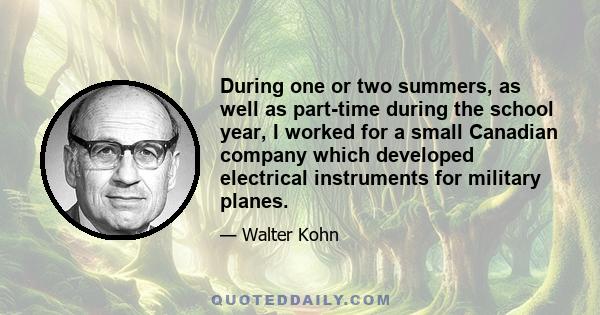 During one or two summers, as well as part-time during the school year, I worked for a small Canadian company which developed electrical instruments for military planes.