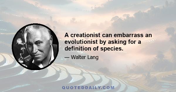 A creationist can embarrass an evolutionist by asking for a definition of species.