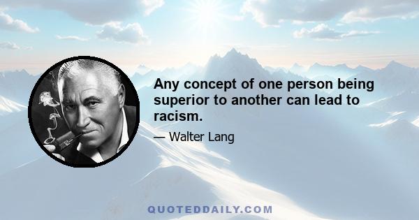 Any concept of one person being superior to another can lead to racism.