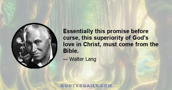 Essentially this promise before curse, this superiority of God's love in Christ, must come from the Bible.