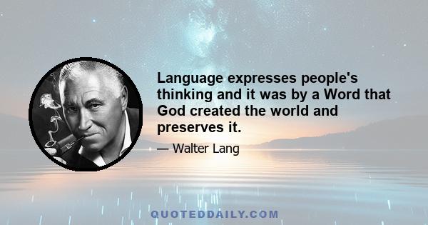 Language expresses people's thinking and it was by a Word that God created the world and preserves it.