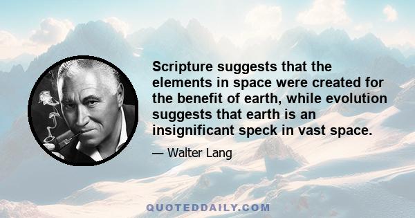 Scripture suggests that the elements in space were created for the benefit of earth, while evolution suggests that earth is an insignificant speck in vast space.