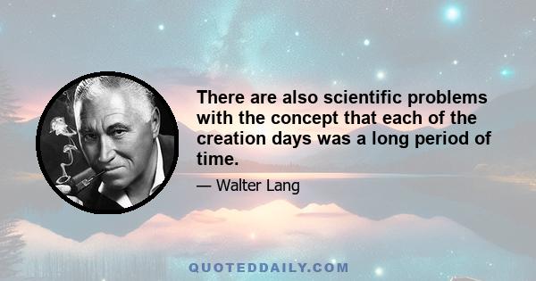 There are also scientific problems with the concept that each of the creation days was a long period of time.