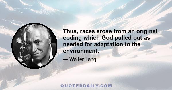 Thus, races arose from an original coding which God pulled out as needed for adaptation to the environment.