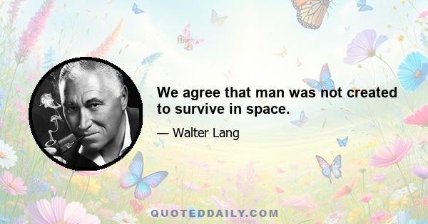 We agree that man was not created to survive in space.