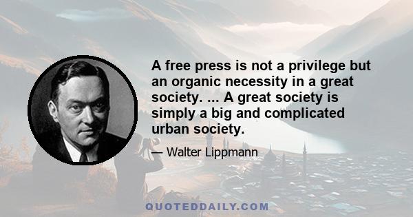 A free press is not a privilege but an organic necessity in a great society. ... A great society is simply a big and complicated urban society.