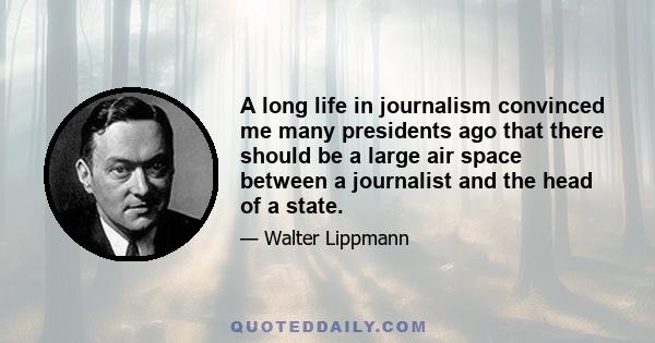 A long life in journalism convinced me many presidents ago that there should be a large air space between a journalist and the head of a state.