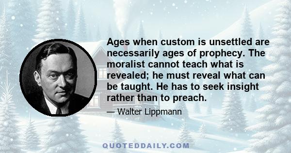 Ages when custom is unsettled are necessarily ages of prophecy. The moralist cannot teach what is revealed; he must reveal what can be taught. He has to seek insight rather than to preach.